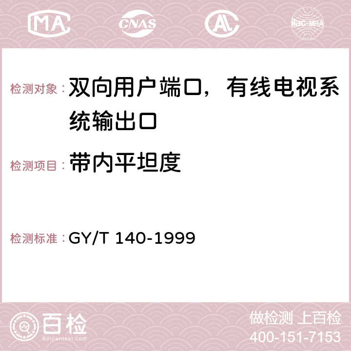 带内平坦度 有线电视系统输出口（5～1000MHz）入网技术条件和测量方法 GY/T 140-1999 5.3