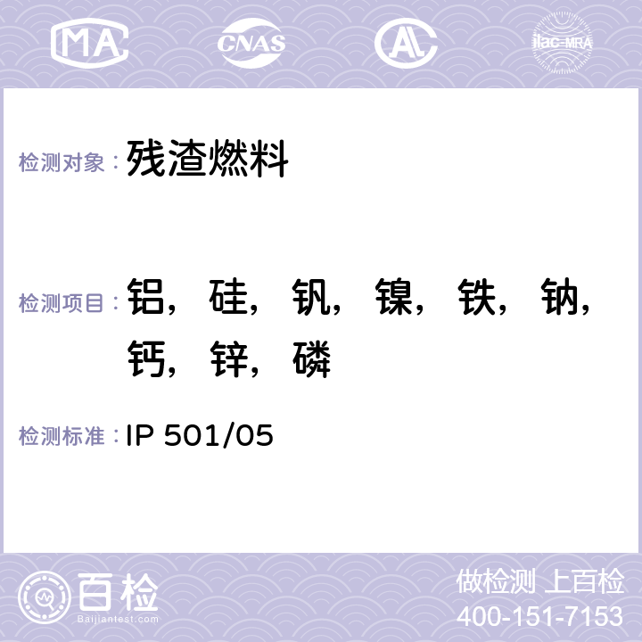 铝，硅，钒，镍，铁，钠，钙，锌，磷 用灰化法，熔解法和感应耦合等离子体发散光谱法测定剩余燃料油中铝，硅，钒，镍，铁，钠，钙，锌和磷 IP 501/05