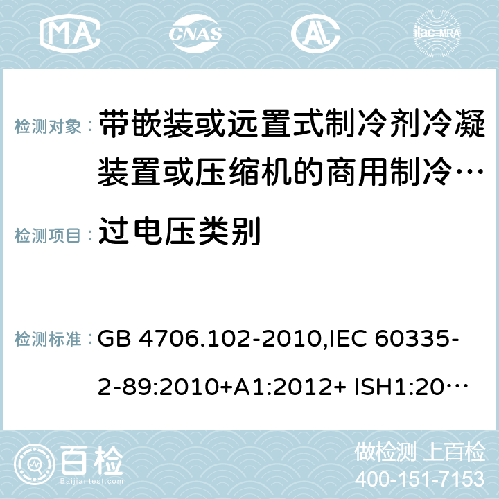 过电压类别 家用和类似用途电器的安全 第2-89部分：带嵌装或远置式制冷剂冷凝装置或压缩机的商用制冷器具的特殊要求 GB 4706.102-2010,IEC 60335-2-89:2010+A1:2012+ ISH1:2014+A2:2015,IEC 60335-2-89:2019+COR1:2019,AS/NZS 60335.2.89:2002+A1：2003+A2：2005+A3：2007,AS/NZS 60335.2.89:2010+A1：2013+A2：2016,EN 60335-2-89:2010+A1:2016+A2:2017 附录K