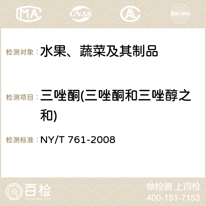 三唑酮(三唑酮和三唑醇之和) NY/T 761-2008 蔬菜和水果中有机磷、有机氯、拟除虫菊酯和氨基甲酸酯类农药多残留的测定