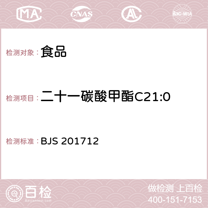 二十一碳酸甲酯C21:0 食用油脂中脂肪酸的综合检测法 国家食品药品监督管理总局2017年第138号公告附件 BJS 201712