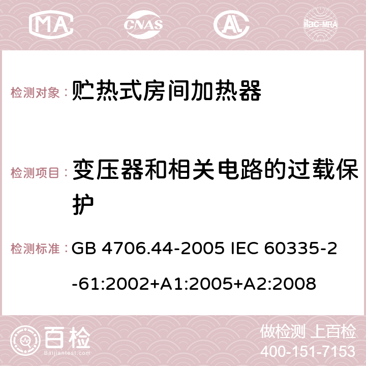 变压器和相关电路的过载保护 家用和类似用途电器的安全 贮热式室内加热器的特殊要求 GB 4706.44-2005 IEC 60335-2-61:2002+A1:2005+A2:2008 17