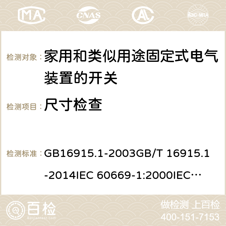 尺寸检查 家用和类似用途固定式电气装置的开关 第1部分：通用要求 GB16915.1-2003
GB/T 16915.1-2014
IEC 60669-1:2000
IEC 60669-1:2007 9