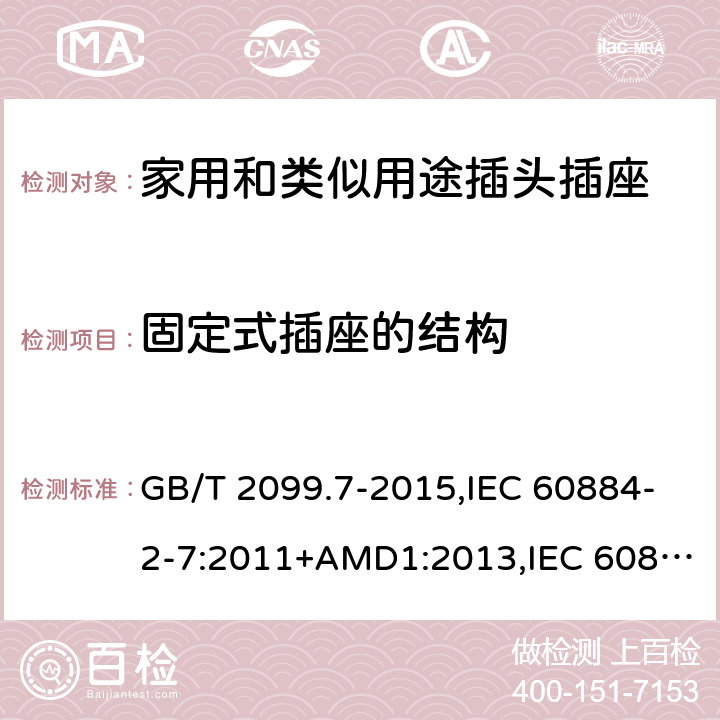 固定式插座的结构 家用和类似用途插头插座 第2-7部分 :延长线插座的特殊要求 GB/T 2099.7-2015,IEC 60884-2-7:2011+AMD1:2013,IEC 60884-2-7:2011 13