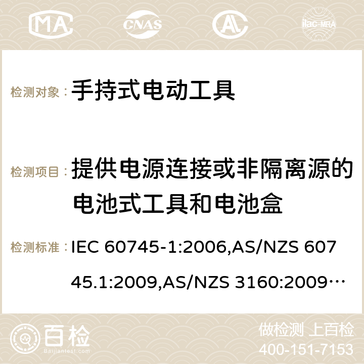 提供电源连接或非隔离源的电池式工具和电池盒 手持式电动工具的安全－ 第1部分:一般要求 IEC 60745-1:2006,AS/NZS 60745.1:2009,AS/NZS 3160:2009 + A1:2012,EN 60745-1:2006,EN 60745-1:2009 + A11:2010,EN 50144-1:1998 + A1:2002 + A2:2003 附录L