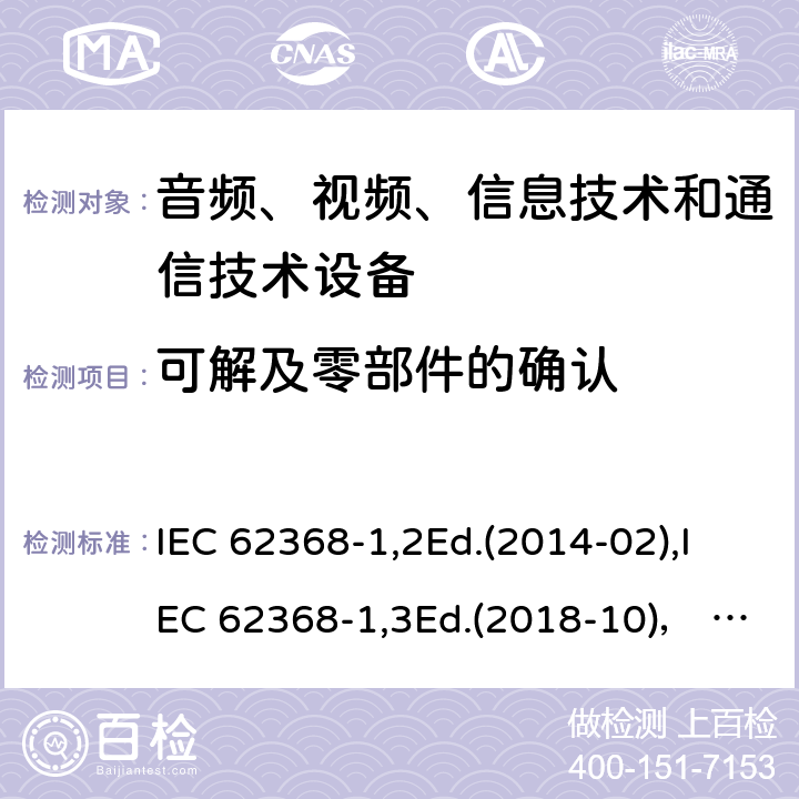 可解及零部件的确认 音频、视频、信息技术和通信技术设备第1部分：安全要求 IEC 62368-1,2Ed.(2014-02),IEC 62368-1,3Ed.(2018-10)， EN62368-1 (2014) +A11（2017-01）, EN IEC 62368-1:2020+A11:2020,J62368-1 (2020) 附录V