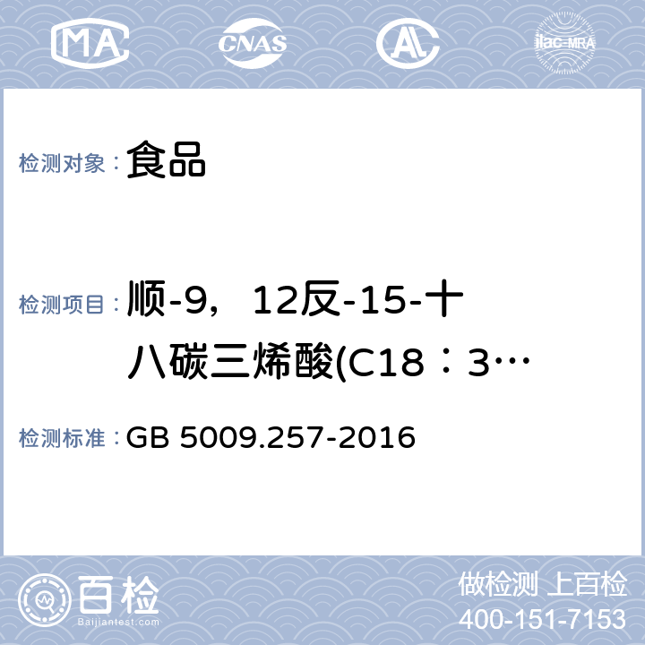 顺-9，12反-15-十八碳三烯酸(C18：3 9c，12c，15t) 食品安全国家标准 食品中反式脂肪酸的测定 GB 5009.257-2016