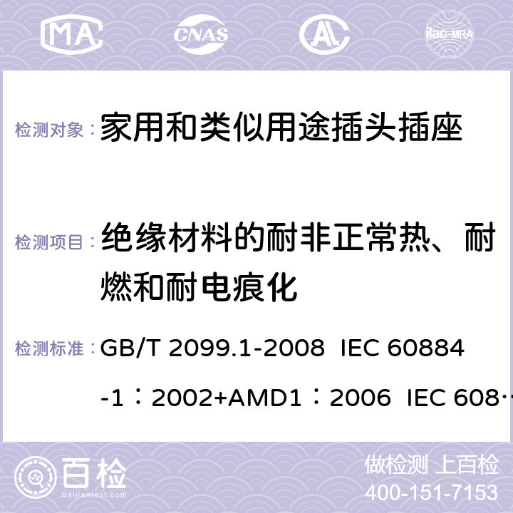 绝缘材料的耐非正常热、耐燃和耐电痕化 家用和类似用途插头插座 第1部分:通用要求 GB/T 2099.1-2008 IEC 60884-1：2002+AMD1：2006 IEC 60884-1：2002+AMD2：2013 28