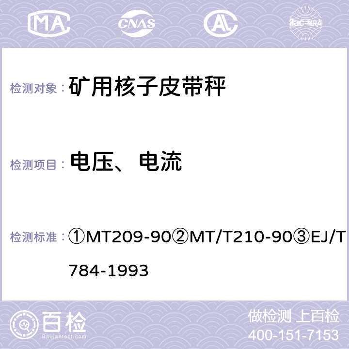电压、电流 ①煤矿通信、检测、控制用电工电子产品通用技术要求②煤矿通信、检测、控制用电工电子产品基本试验方法③核子皮带秤 ①MT209-90
②MT/T210-90
③EJ/T784-1993 ①5.2/②6