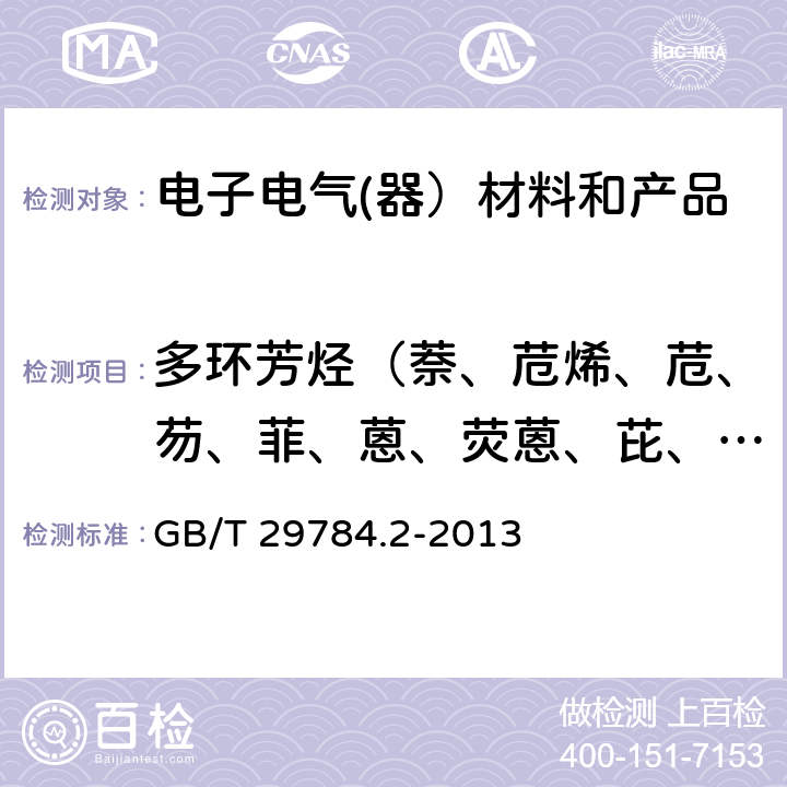 多环芳烃（萘、苊烯、苊、芴、菲、蒽、荧蒽、芘、苯并[a]蒽、屈、苯并[b]荧蒽 、苯并[k]荧蒽、苯并（j）荧蒽、苯并[a]芘、苯并[e]芘、茚并[1,2,3-cd]芘 、二苯并[a,h]蒽、苯并[g,h,i]苝） 电子电气产品中多环芳烃的测定第2部分：气相色谱-质谱联用法 GB/T 29784.2-2013