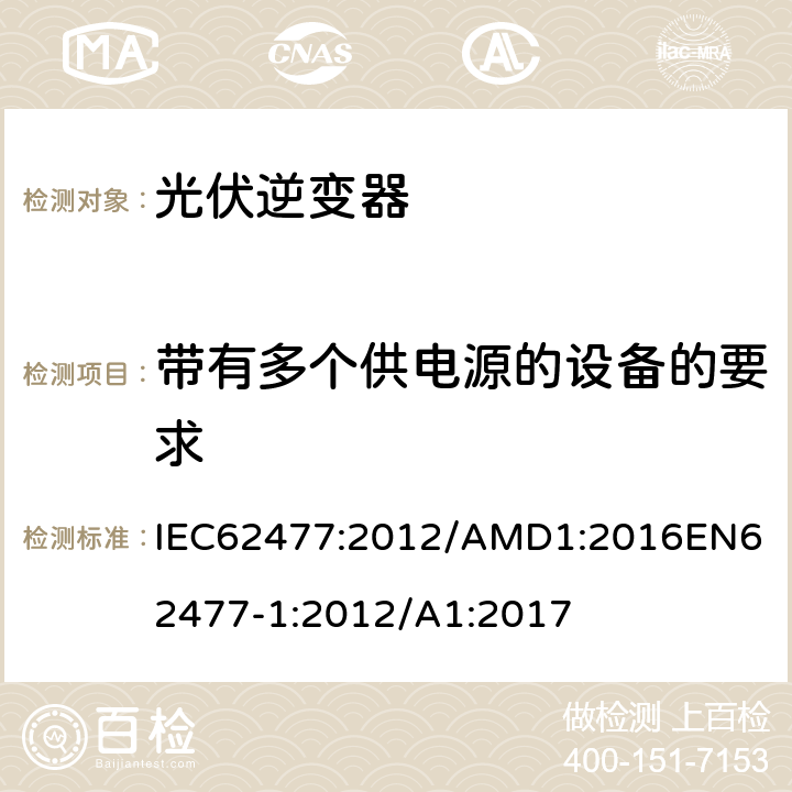 带有多个供电源的设备的要求 IEC 62477:2012 电力电子变换器系统和设备的安全要求第1部分：总则 IEC62477:2012/AMD1:2016
EN62477-1:2012/A1:2017 4.8