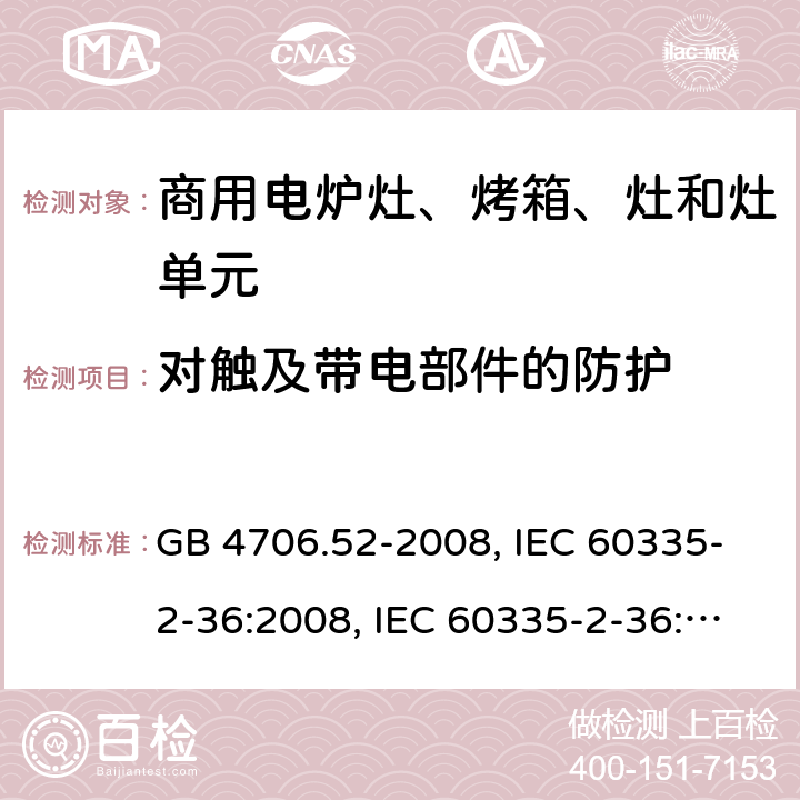 对触及带电部件的防护 家用和类似用途电器的安全 商用电炉灶、烤箱、灶和灶单元的特殊要求 GB 4706.52-2008, IEC 60335-2-36:2008, IEC 60335-2-36:2017 8