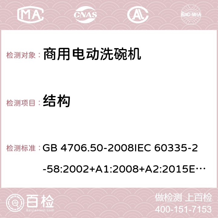 结构 家用和类似用途电器的安全 商用电动洗碗机的特殊要求 GB 4706.50-2008
IEC 60335-2-58:2002+A1:2008+A2:2015
EN 60335-2-58:2005/A2:2015 22.104