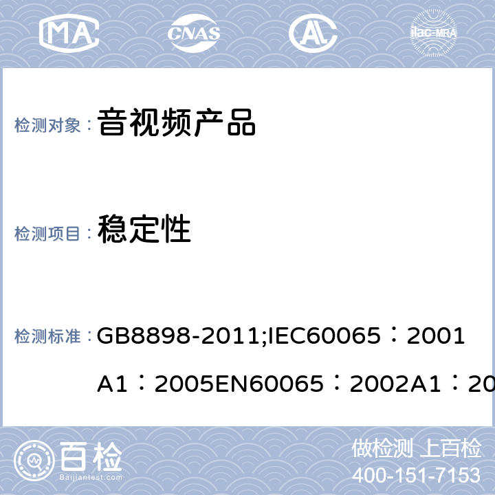 稳定性 音频、视频及类似电子设备 安全要求 GB8898-2011;
IEC60065：2001
A1：2005
EN60065：2002
A1：2006
AS/NZS 60065:2003 19.1