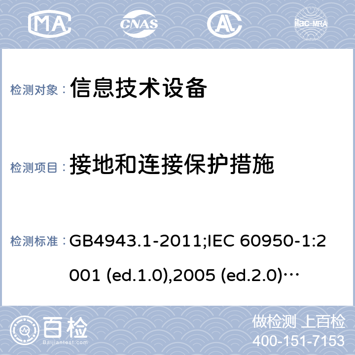 接地和连接保护措施 信息技术设备-安全 第1部分：通用要求 GB4943.1-2011;IEC 60950-1:2001 (ed.1.0),2005 (ed.2.0) +a1:2009+a2:2013, 2012 (ed2.1) ,2013 (ed2.2) 2.6