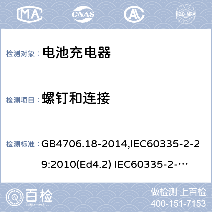 螺钉和连接 家用和类似用途电器的安全　电池充电器的特殊要求 GB4706.18-2014,IEC60335-2-29:2010(Ed4.2) 
IEC60335-2-29:2016+A1:2019,EN60335-2-29:2004+A11:2018 28