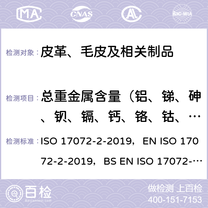 总重金属含量（铝、锑、砷、钡、镉、钙、铬、钴、铜、铁、铅、镁、锰、汞、钼、镍、钾、硒、锡、钛、锌、锆、硅、钠） ISO 17072-2-2019 皮革 金属含量的化学测定.第2部分:总金属含量 ，EN ，BS EN 