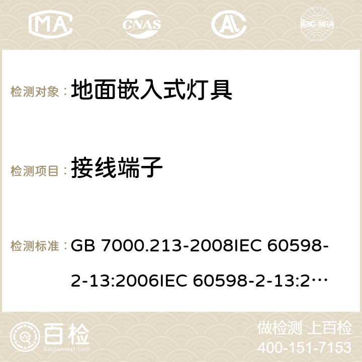 接线端子 灯具 第2-13部分：特殊要求 地面嵌入式灯具 GB 7000.213-2008
IEC 60598-2-13:2006
IEC 60598-2-13:2006+A1:2011
IEC 60598-2-13:2006+A1:2011+A2:2016
EN 60598-2-13:2006
EN 60598-2-13:2006+A1:2012
EN 60598-2-13:2006+A1:2012+A2:2016 9