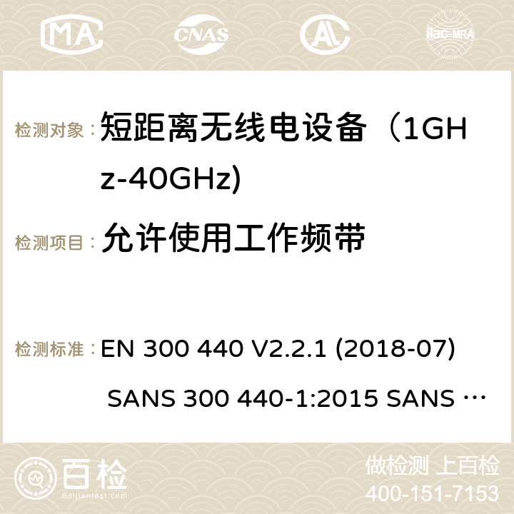 允许使用工作频带 EN 300 440 V2.2.1 电磁兼容和射频频谱特性规范；短距离设备；工作频段在1GHz至40GHz范围的无线设备;无线电频谱使用的协调标准  (2018-07) SANS 300 440-1:2015 SANS 300 440-2:2016