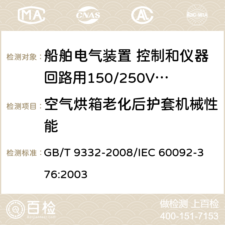 空气烘箱老化后护套机械性能 船舶电气装置 控制和仪器回路用150/250V（300V）电缆 GB/T 9332-2008/
IEC 60092-376:2003 17.3.d