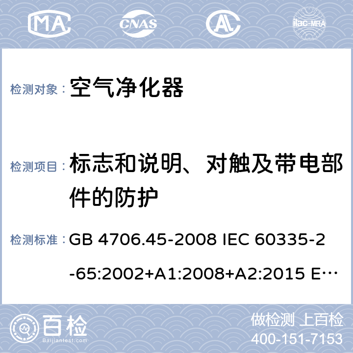 标志和说明、对触及带电部件的防护 家用和类似用途电器的安全 空气净化器的特殊要求 GB 4706.45-2008 IEC 60335-2-65:2002+A1:2008+A2:2015 EN 60335-2-65:2003+A1:2008+A11:2012 AS/NZS 60335.2.65 :2015 7、8