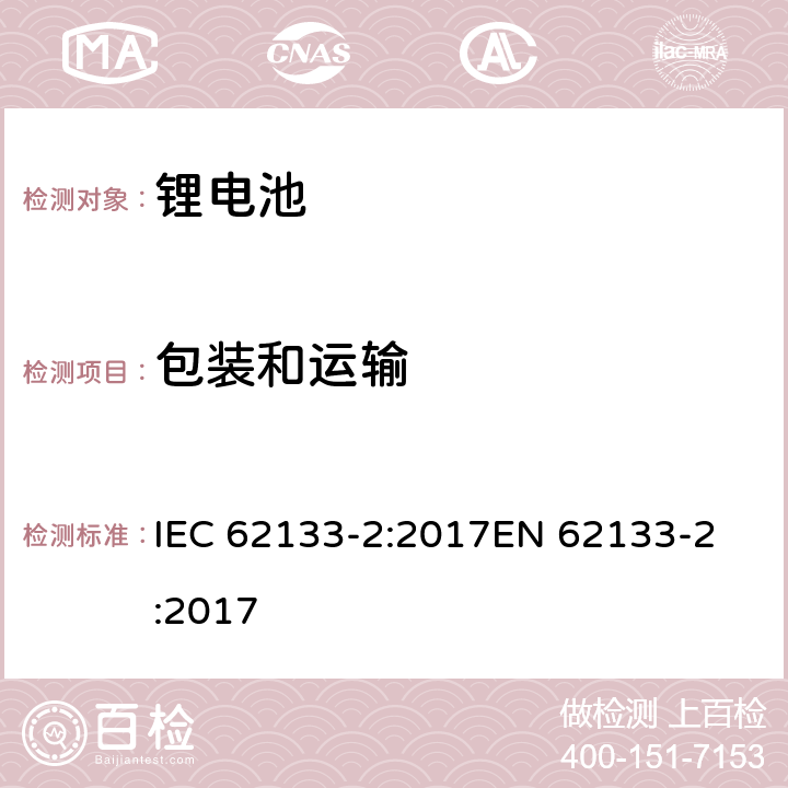 包装和运输 含碱性或其它非酸性电解液的二次单体电池和电池组：便携式密封二次单体电池及应用于便携式设备中由它们制造的电池（组）的安全要求 第二部分：锂系 IEC 62133-2:2017
EN 62133-2:2017 10