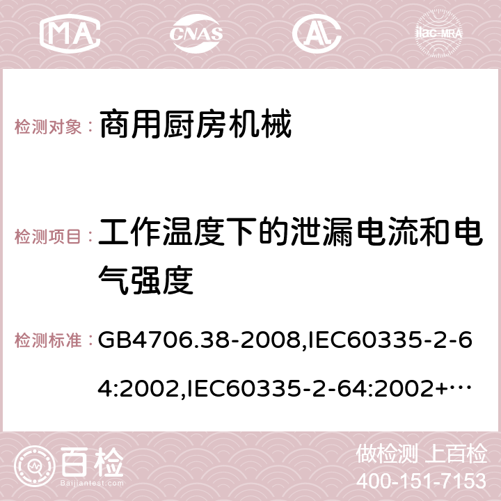 工作温度下的泄漏电流和电气强度 家用和类似用途电器的安全　商用电动饮食加工机械的特殊要求 GB4706.38-2008,IEC60335-2-64:2002,IEC60335-2-64:2002+A1:2007+A2:2017,EN60335-2-64:2000+A1:2002 13