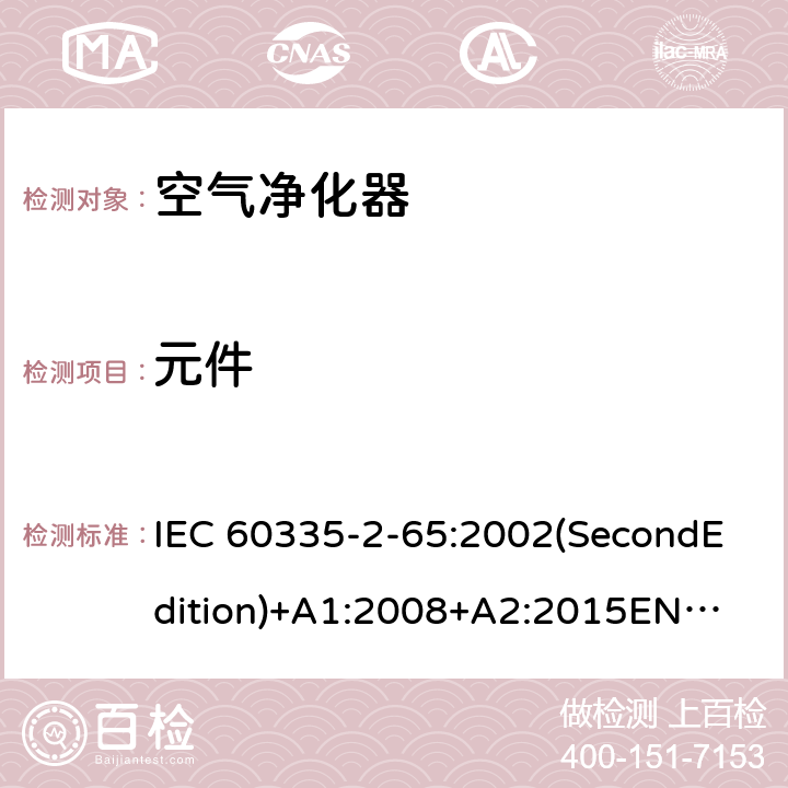 元件 家用和类似用途电器的安全 空气净化器的特殊要求 IEC 60335-2-65:2002(SecondEdition)+A1:2008+A2:2015
EN 60335-2-65:2003+A1:2008+A11:2012
AS/NZS 60335.2.65:2015
GB 4706.45-2008 24