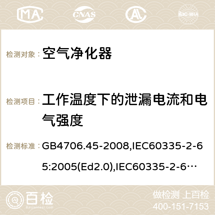 工作温度下的泄漏电流和电气强度 家用和类似用途电器的安全 空气净化器的特殊要求 GB4706.45-2008,IEC60335-2-65:2005(Ed2.0),IEC60335-2-65:2002+A1:2008+A2:2015,EN60335-2-65:2003+A11:2012 13