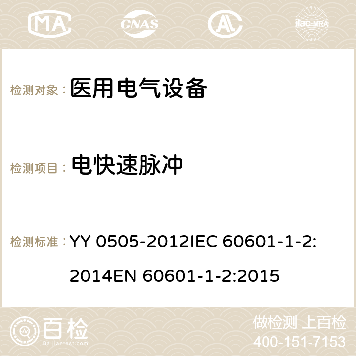 电快速脉冲 医用电气设备 第1-2部份：安全通用要求 並列标准：电磁兼容要求和试验 YY 0505-2012
IEC 60601-1-2:2014
EN 60601-1-2:2015 8.9