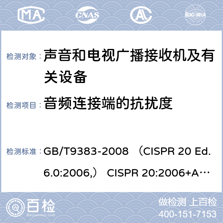 音频连接端的抗扰度 声音和电视广播接收机及有关设备抗扰度 限值和测量方法 GB/T9383-2008 （CISPR 20 Ed.6.0:2006,） CISPR 20:2006+A1:2013 EN55020:2007+A11:2011 4.4