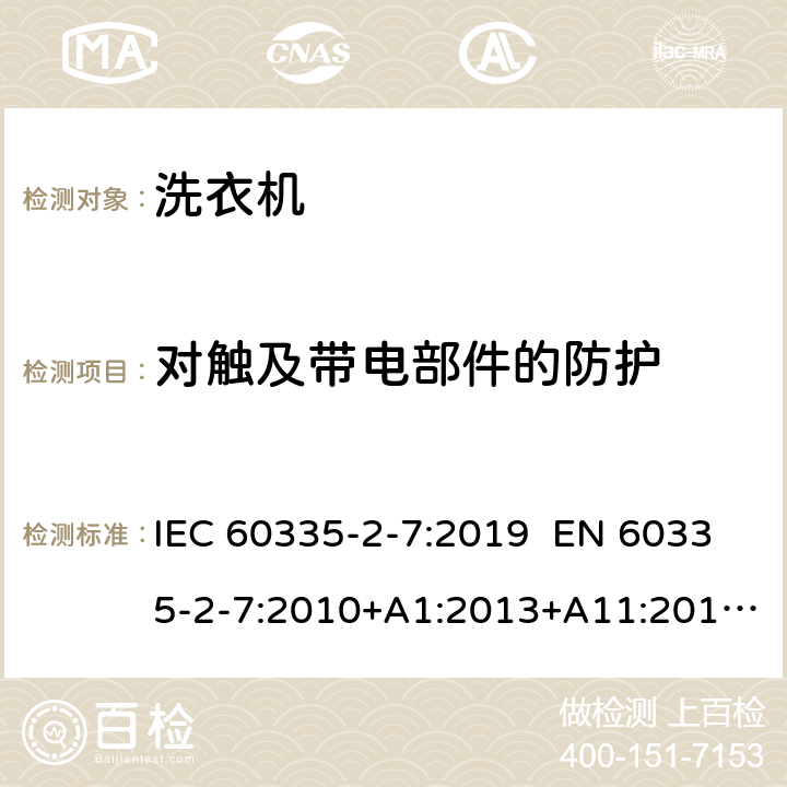 对触及带电部件的防护 家用和类似用途电器 洗衣机的特殊要求 IEC 60335-2-7:2019 EN 60335-2-7:2010+A1:2013+A11:2013+A2:2019 AS/NZS 60335.2.7:2012+A1:2015+A2:2017 8