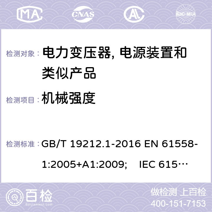 机械强度 电力变压器, 电源装置和类似产品的安全.第1部分: 一般要求和试验 GB/T 19212.1-2016 EN 61558-1:2005+A1:2009; IEC 61558-1:2017 AS/NZS 61558.1:2018 16