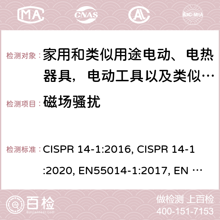 磁场骚扰 家用电器、电动工具和类似器具的电磁兼容要求 第1部分：发射 CISPR 14-1:2016, CISPR 14-1:2020, EN55014-1:2017, EN 55014-1:2017+A11:2020, AS CISPR 14.1:2018, BS EN 55014-1:2017+A11:2020, EN IEC 55014-1:2021, BS EN IEC 55014-1:2021 Cl. 4.3.2