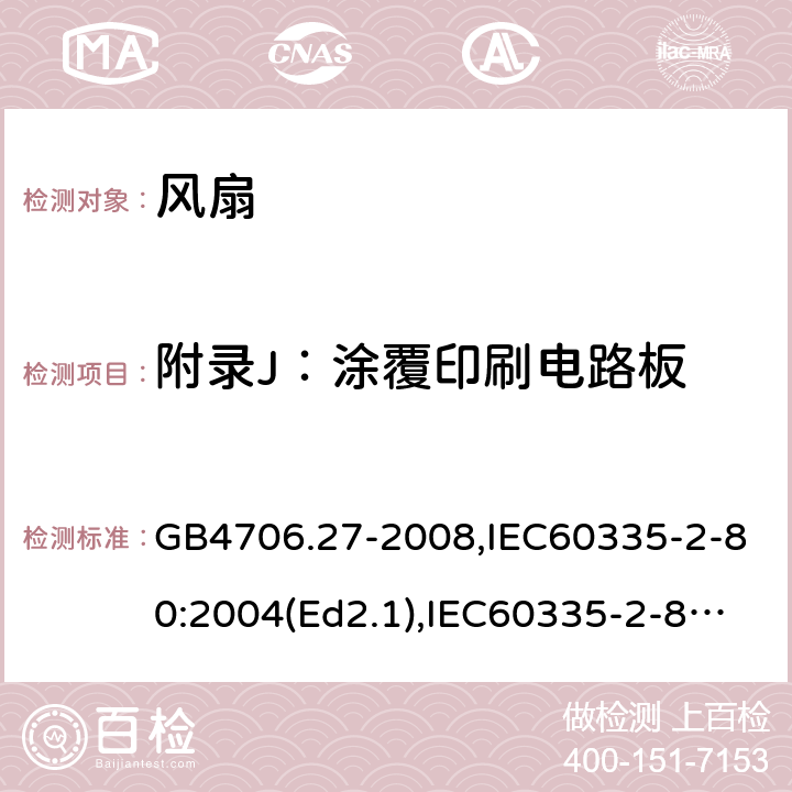 附录J：涂覆印刷电路板 家用和类似用途电器的安全 第2部分：风扇的特殊要求 GB4706.27-2008,IEC60335-2-80:2004(Ed2.1),IEC60335-2-80:2015,EN60335-2-80:2003+A2:2009 附录J