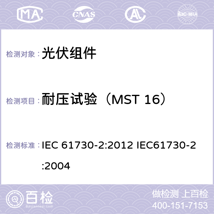耐压试验（MST 16） IEC 61730-2:2012 光伏（PV）组件安全鉴定 第2部分：试验方法  IEC61730-2:2004 10.6