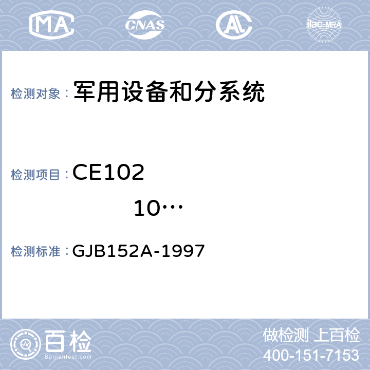 CE102                10kHz～10MHz 电源线传导发射 军用设备和分系统电磁发射和敏感度测量 GJB152A-1997 5 方法CE102