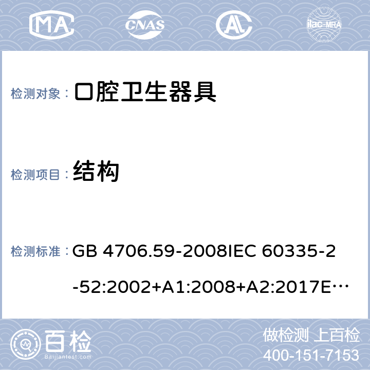 结构 家用和类似用途电器的安全 口腔卫生器具的特殊要求 GB 4706.59-2008
IEC 60335-2-52:2002+A1:2008+A2:2017
EN 60335-2-52:2003+A1:2008+A11:2010 22