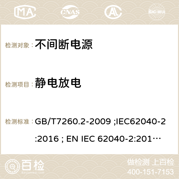 静电放电 不间断电源设备(UPS) 第2部分：电磁兼容性(EMC)要求 GB/T7260.2-2009 ;IEC62040-2:2016 ; EN IEC 62040-2:2018 ; AS IEC 62040.2:2019 7.3.2 7.3.3