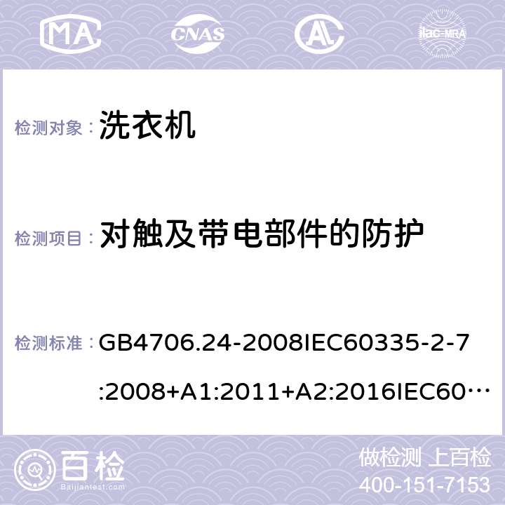 对触及带电部件的防护 家用和类似用途电器的安全洗衣机的特殊要求 GB4706.24-2008
IEC60335-2-7:2008+A1:2011+A2:2016IEC60335-2-7:2019
EN60335-2-7:2010+A1:2013+A11:2013
AS/NZS60335.2.7:2012+A1:2015+A2:2017
SANS60335-2-7:2014(Ed.5.01)SANS60335-2-7:2017(Ed.5.02) 8