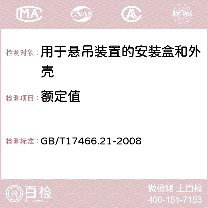 额定值 GB/T 17466.21-2008 【强改推】家用和类似用途固定式电气装置的电器附件安装盒和外壳 第21部分:用于悬吊装置的安装盒和外壳的特殊要求