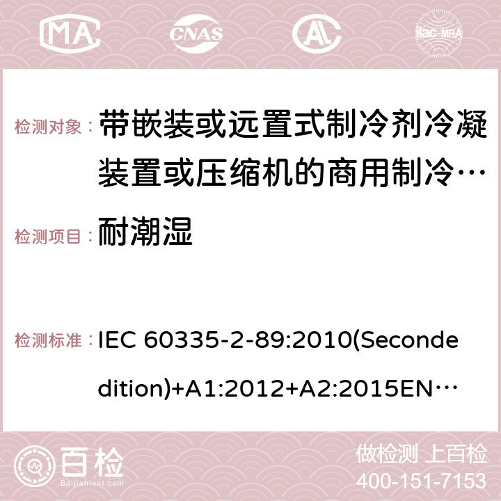 耐潮湿 家用和类似用途电器的安全 带嵌装或远置式制冷剂冷凝装置或压缩机的商用制冷器具的特殊要求 IEC 60335-2-89:2010(Secondedition)+A1:2012+A2:2015
EN 60335-2-89:2010+A1:2016+A2:2017
IEC 60335-2-89:2002(Firstedition)+A1:2005+A2:2007
AS/NZS 60335.2.89:2010+A1:2013+A2:2016
GB 4706.102-2010 15