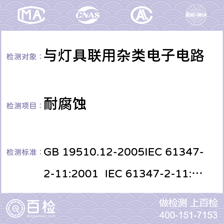 耐腐蚀 灯的控制装置第2-12部分：与灯具联用杂类电子电路的安全要求 GB 19510.12-2005
IEC 61347-2-11:2001 IEC 61347-2-11:2017
EN 61347-2-11:2001 19