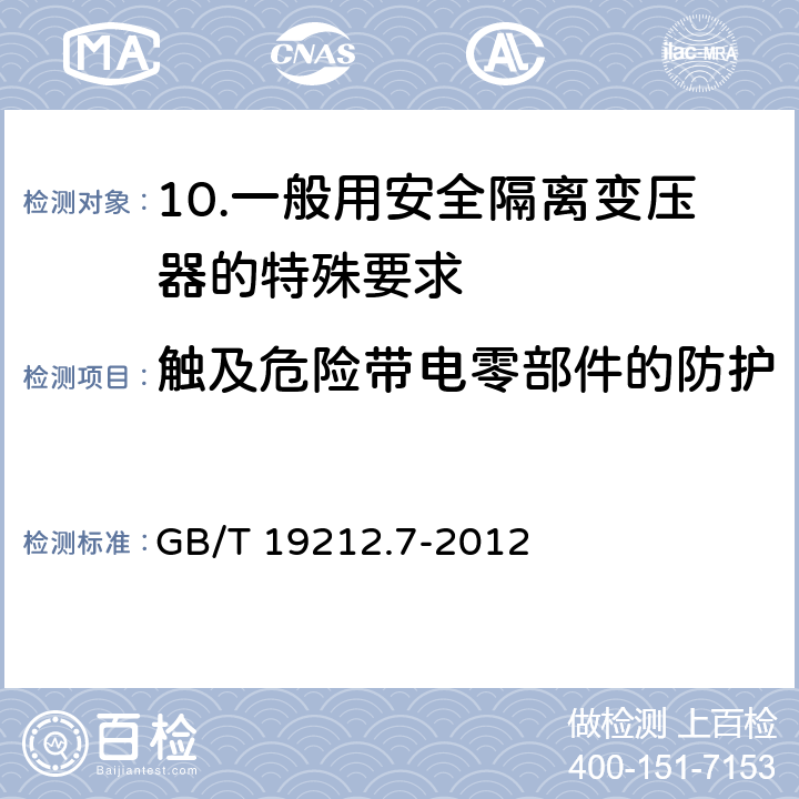 触及危险带电零部件的防护 电源电压为1 100V及以下的变压器、电抗器、电源装置和类似产品的安全 第7部分：安全隔离变压器和内装安全隔离变压器的电源装置的特殊要求和试验 GB/T 19212.7-2012 9