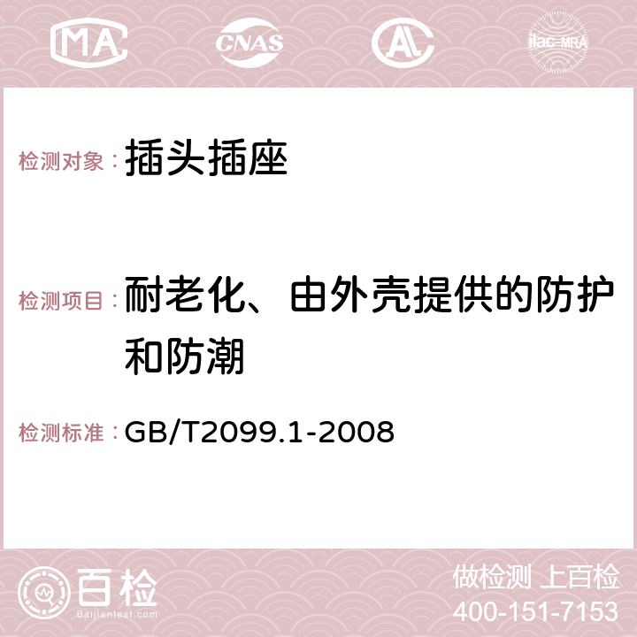 耐老化、由外壳提供的防护和防潮 家用和类似用途插头插座 第1部分：通用要求 GB/T2099.1-2008