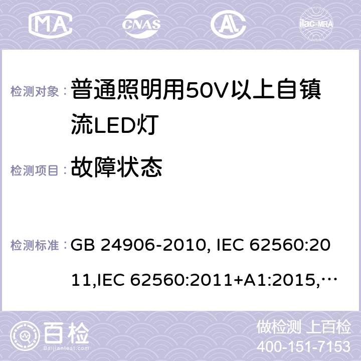 故障状态 普通照明用50V以上自镇流LED灯安全要求 GB 24906-2010, IEC 62560:2011,IEC 62560:2011+A1:2015,EN 62560:2012, EN 62560:2012+A1:2015, EN 62560:2012+A11: 2019, AS/NZS 62560:2017, AS/NZS 62560:2017+A1: 2019