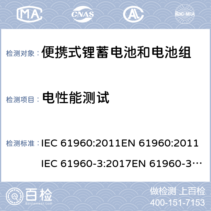 电性能测试 含碱性或其他非酸性电解质的蓄电池和蓄电池组-便携式锂蓄电池和电池组 IEC 61960:2011EN 61960:2011IEC 61960-3:2017EN 61960-3:2017 7