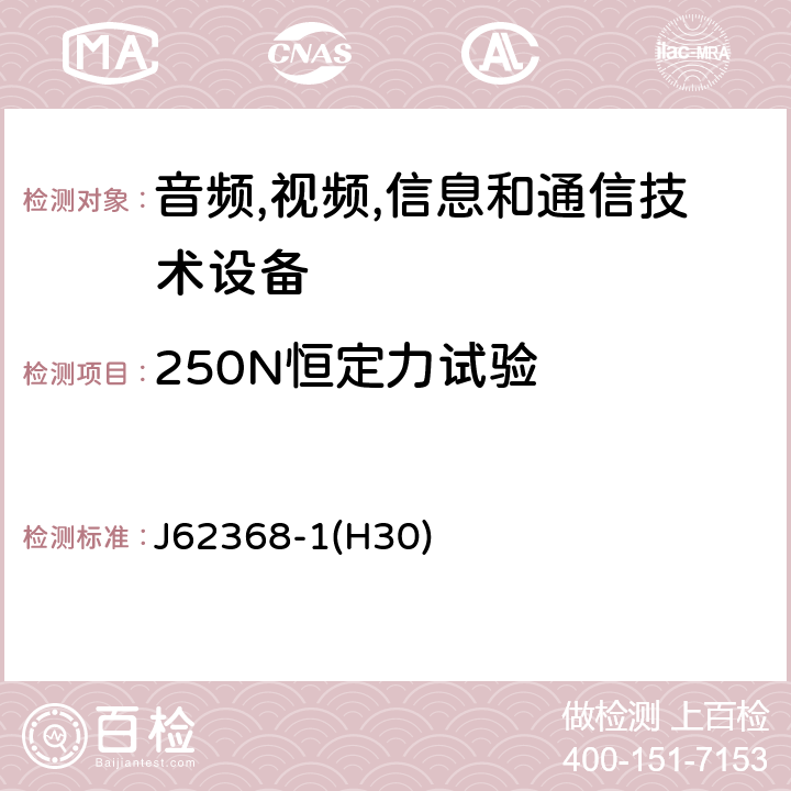 250N恒定力试验 J62368-1(H30) 音频/视频,信息和通信技术设备-第一部分: 安全要求 J62368-1(H30) 附录 T.5