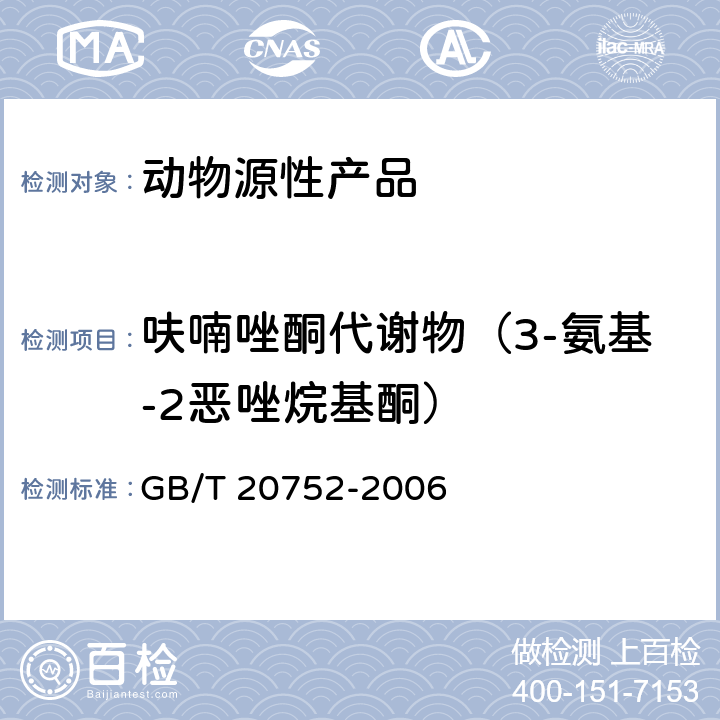 呋喃唑酮代谢物（3-氨基-2恶唑烷基酮） 猪肉、牛肉、鸡肉、猪肝和水产品中硝基呋喃类代谢物残留量的测定 液相色谱-串联质谱法 GB/T 20752-2006