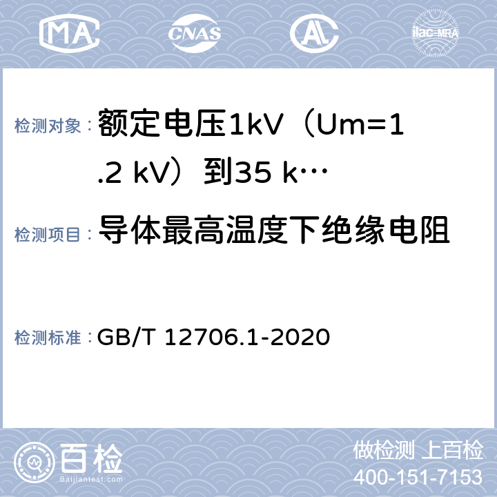 导体最高温度下绝缘电阻 额定电压1kV(Um=1.2kV)到35kV(Um=40.5kV)挤包绝缘电力电缆及附件 第1部分：额定电压1kV(Um=1.2kV)和3kV(Um=3.6kV)电缆 GB/T 12706.1-2020 17.3